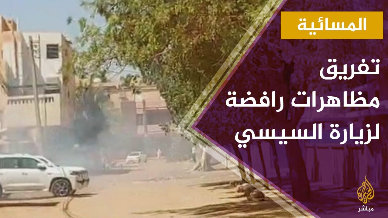 المسائية.. الشرطة تفرق مظاهرات رافضة لزيارة السيسي إلى الخرطوم