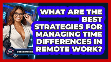 What Are The Best Strategies For Managing Time Differences In Remote Work? - Emerging Tech Insider