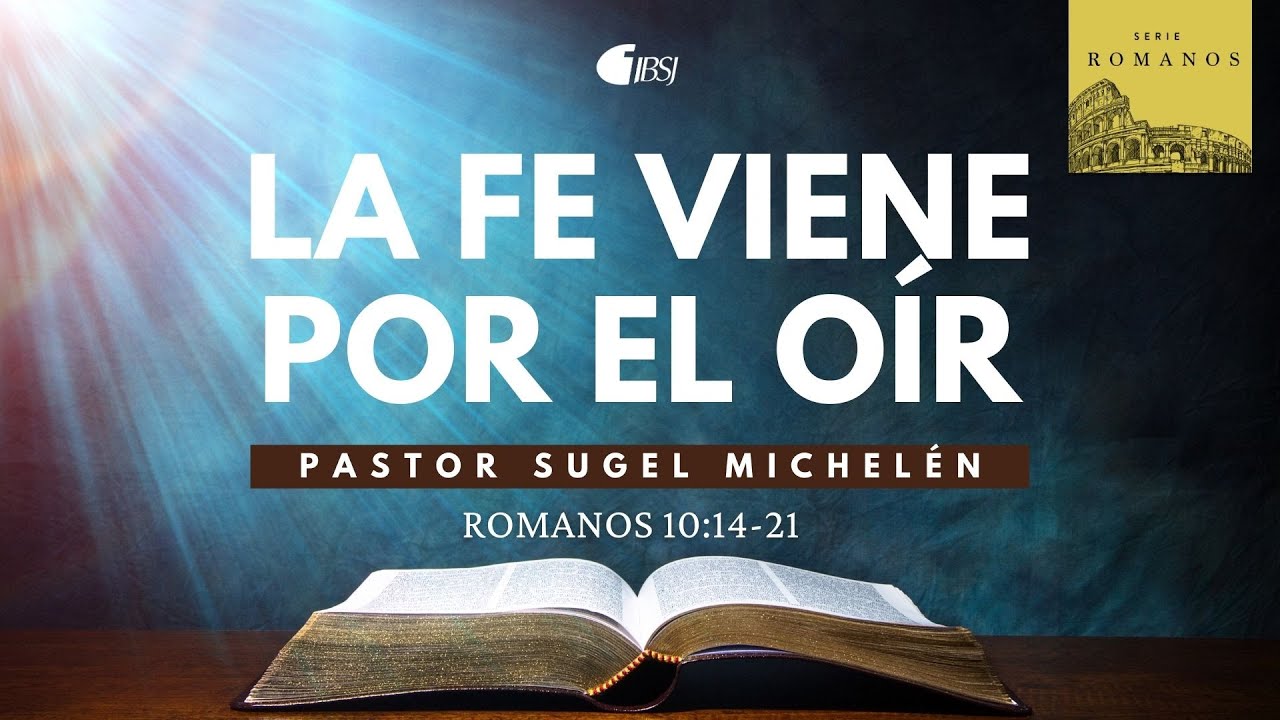 La fe viene por el oír | Romanos 10:14-21 | Ps. Sugel Michelén