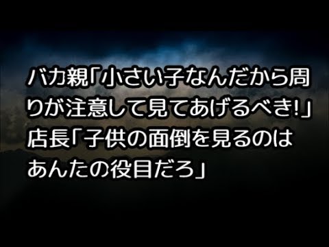 バカ親「小さい子なんだから周りが注意して見てあげるべき!」 店長「子供の面倒を見るのはあんたの役目だろ」