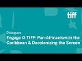 Engage @ TIFF: Pan-Africanism in the Caribbean & Decolonizing the Screen