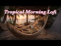 Tropical Morning Lofi ☀️🌴Relaxing Café Beats on a Beach Hammock