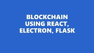Blockchain Using React, Electron, Flask