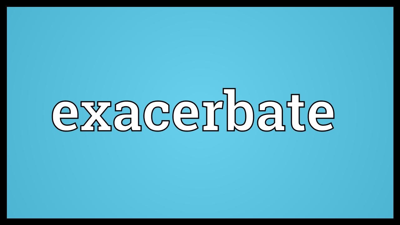 Synonym exacerbated EXACERBATE