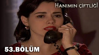 Hanımın Çiftliği 53. Bölüm - FULL BÖLÜM