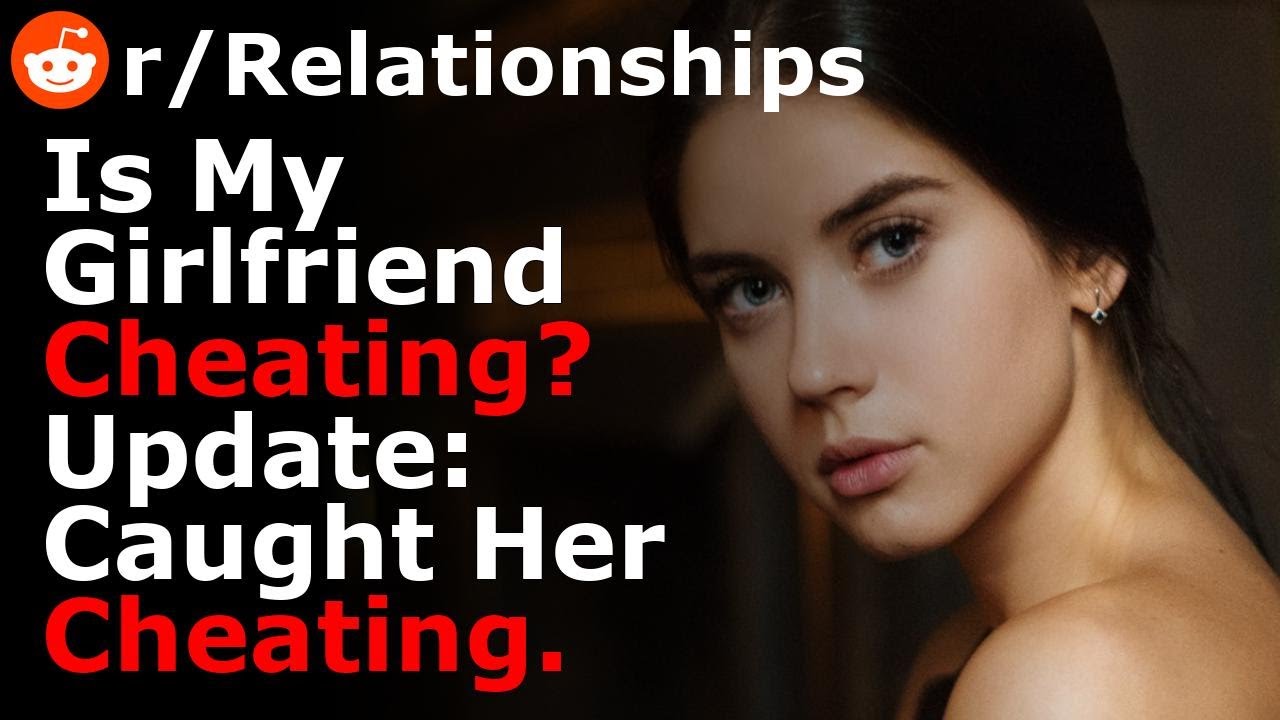 Is My Girlfriend Cheating? UPDATE I Caught Her Cheating. [Reddit