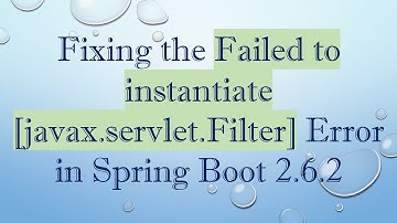 Fixing the Failed to instantiate [javax.servlet.Filter] Error in Spring Boot 2.6.2