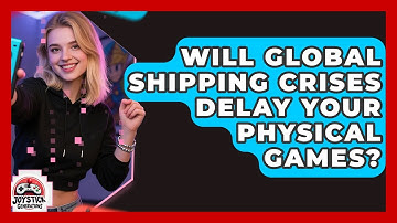 Will Global Shipping Crises Delay Your Physical Games? - Joystick Generations