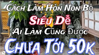 Cách Làm Hòn Non Bộ Siêu Dễ Ai Làm Cũng Được - Chưa Tới 50k