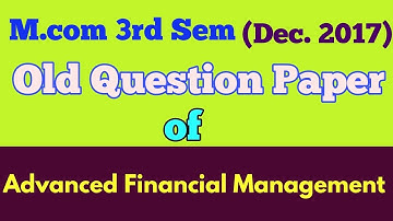 M.com (3rd Sem,Dec 2017) "ADVANCED FINANCIAL MANAGEMENT " old question paper - By ARUN GAUTAM