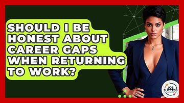 Should I Be Honest About Career Gaps When Returning To Work? - Job Success Network