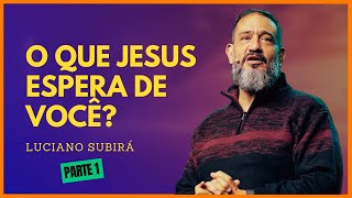 O QUE JESUS ESPERA DE VOCÊ? [PARTE 1]  - LUCIANO SUBIRÁ