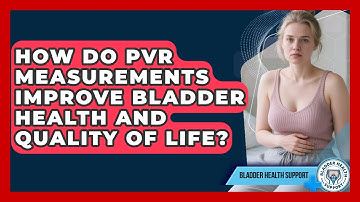 How Do PVR Measurements Improve Bladder Health And Quality Of Life? - Bladder Health Support