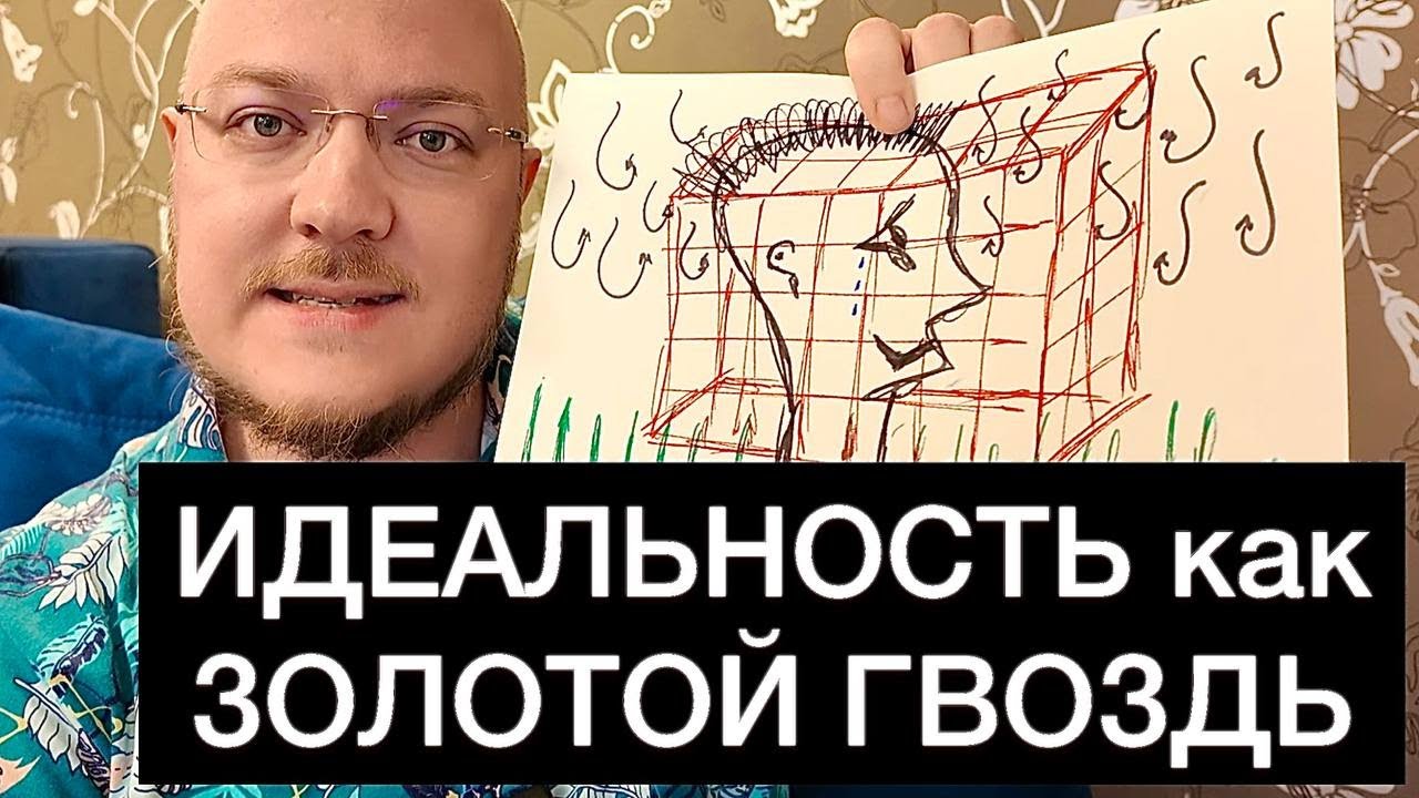 ИДЕАЛЬНОСТЬ как ЗОЛОТОЙ ГВОЗДЬ, с которого ПОРА СЛЕЗТЬ - YouTube