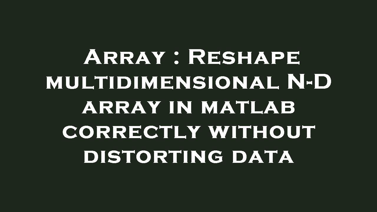 Array : Reshape multidimensional N-D array in matlab correctly without ...