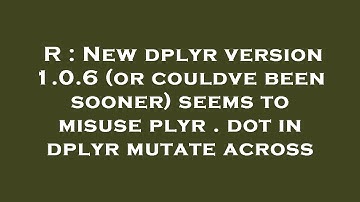 R : New dplyr version 1.0.6 (or couldve been sooner) seems to misuse plyr . dot in dplyr mutate acro