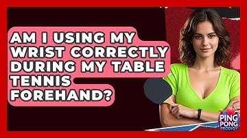 Am I Using My Wrist Correctly During My Table Tennis Forehand? - Ping Pong Prodigy