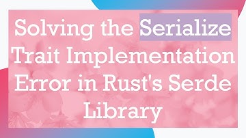 Solving the Serialize Trait Implementation Error in Rust