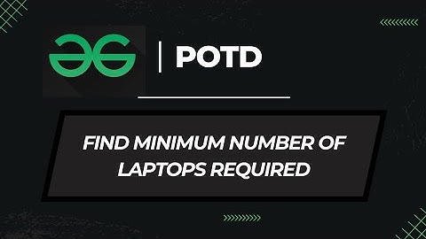 Find minimum number of Laptops required | GeeksForGeeks POTD | Problem of the day | Explaination