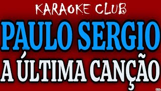 Video thumbnail of "PAULO SERGIO - A ÚLTIMA CANÇÃO ( KARAOKÊ )"