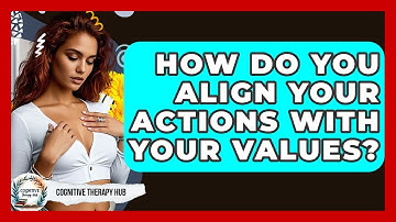 How Do You Align Your Actions With Your Values? - Cognitive Therapy Hub