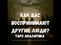 👌КАК ВАС ВОСПРИНИМАЮТ ДРУГИЕ ЛЮДИ? КАКАЯ ВЫ ДЛЯ МУЖЧИН? ЖЕНЩИН? ТАРО