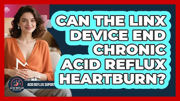 Can The LINX Device End Chronic Acid Reflux Heartburn? - Acid Reflux Support Hub