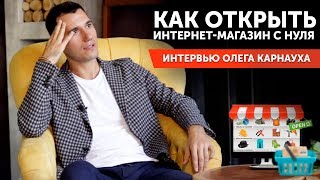 Как открыть интернет-магазин с нуля - интервью Олега Карнауха