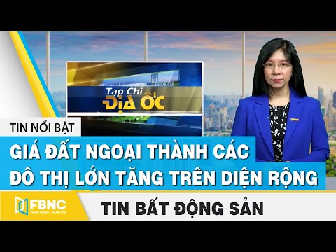 Tin tức bất động sản 19/6 | Giá đất ngoại thành các đô thị lớn tăng trên diện rộng | FBNC