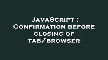 JavaScript : Confirmation before closing of tab/browser