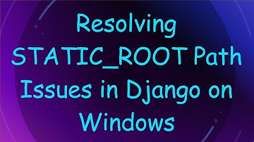 Resolving STATIC_ROOT Path Issues in Django on Windows