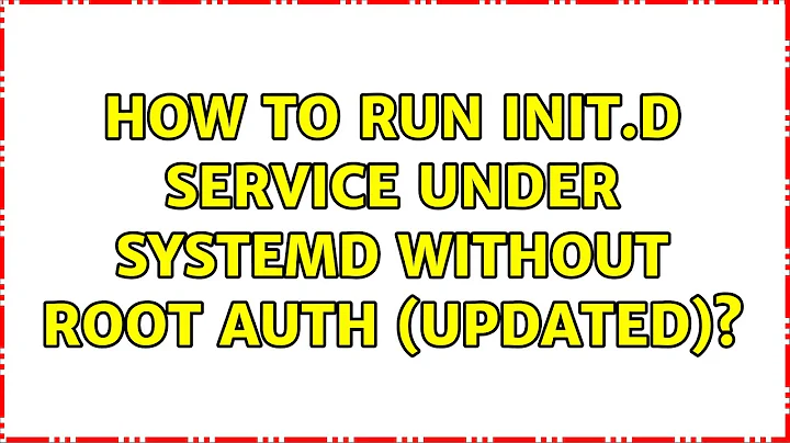 How to run init.d service under systemd without root auth (updated)? (2 Solutions!!)