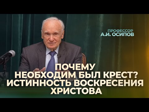 Почему необходим был Крест? Истинность Воскресения Христова