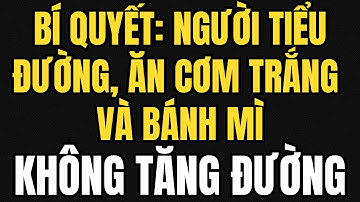 Bí Quyết: Người Tiểu Đường Ăn Cơm Trắng Và Bánh Mì Mà Không Tăng Đường Huyết!!!