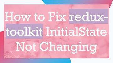 How to Fix redux-toolkit InitialState Not Changing