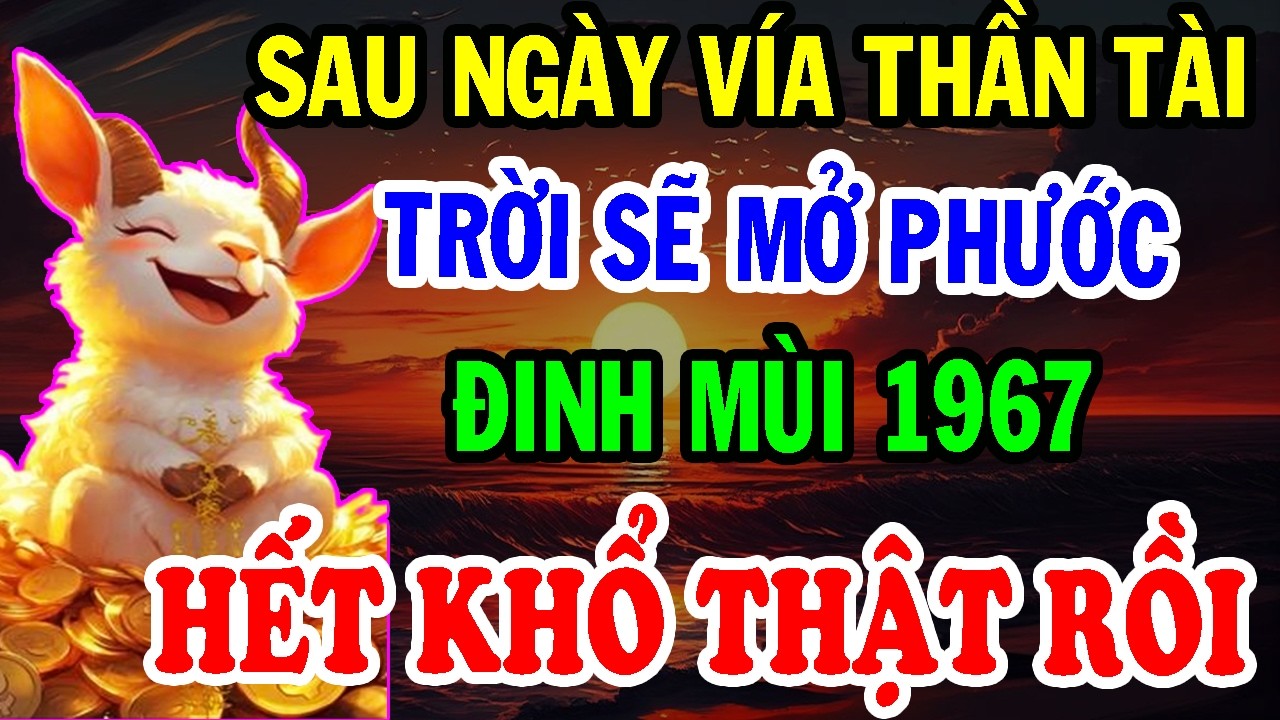 Chúc Mừng Tuổi Đinh Mùi 1967 - Sau Ngày Vía Thần Tài TRỜI SẼ MỞ PHƯỚC, Đổi Vận Rất Giàu!