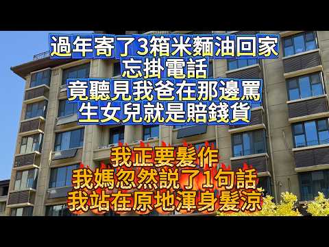 過年寄了3箱米麵油回家，忘掛電話，竟聽見我爸在那邊罵：生女兒就是賠錢貨，我正要髮作，我媽忽然説了1句 #孝顺#儿女#讀書#養生#佛#房产#晚年哲理#中老年心語#淺談人生