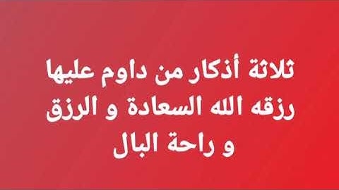 ثلاثة أذكار من داوم عليها رزقه الله السعادة و الرزق و راحة البال