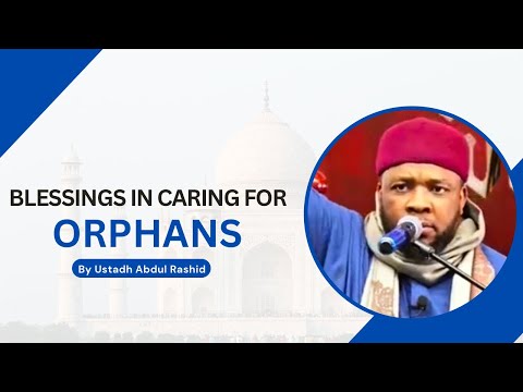 BLESSINGS IN CARING FOR ORPHANS USTADH ABDUL RASHID