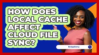 How Does Local Cache Affect Cloud File Sync? - Be App Savvy