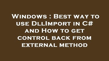 Windows : Best way to use DllImport in C# and How to get control back from external method