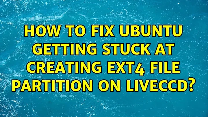 Ubuntu: How to fix Ubuntu getting stuck at creating ext4 file partition on LivecCD?