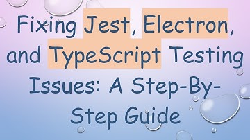 Fixing Jest, Electron, and TypeScript Testing Issues: A Step-By-Step Guide