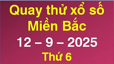 quay thử kết quả xổ số miền bắc hôm nay ngày 12/9/2025 (xosohomnay, quay thu xsmb)