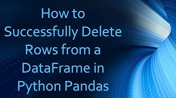 How to Successfully Delete Rows from a DataFrame in Python Pandas