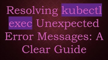 Resolving kubectl exec Unexpected Error Messages: A Clear Guide