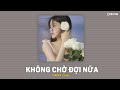 Không Chờ Đợi Nữa (Lofi Ver.) - Khải, ft. LilGee x Orinn | LYRICS VIDEO