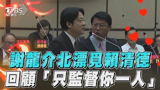 謝龍介進國會北漂覓賴清德 「只監督你一人」經典回顧TVBS新聞