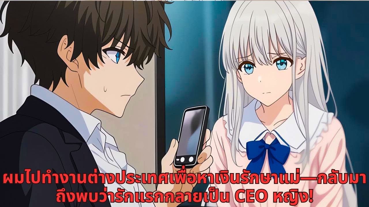 ผมไปทำงานต่างประเทศเพื่อหาเงินรักษาแม่—กลับมาถึงพบว่ารักแรกกลายเป็น CEO หญิง!