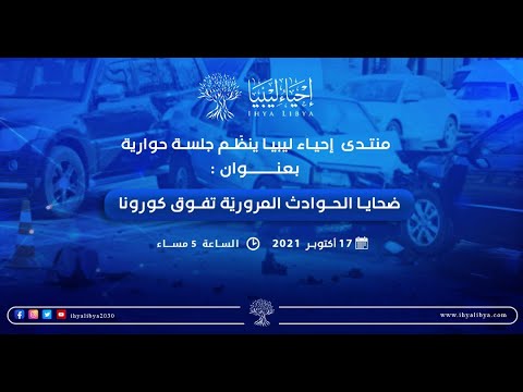 منتدى إحياء ليبيا | جلسة حوارية بعنوان: ضحايا الحوادث المرورية يفوقون كورونا 17/10/2021